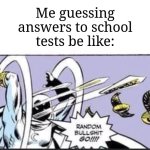 "I'm just going to guess! No more wasting time!" | Me guessing answers to school tests be like: | image tagged in random bullshit go,memes,funny,school | made w/ Imgflip meme maker