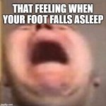 . | THAT FEELING WHEN; YOUR FOOT FALLS ASLEEP | image tagged in memes,funny,funny memes,relatable,relatable memes | made w/ Imgflip meme maker