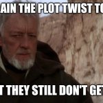 old ben | WHEN YOU EXPLAIN THE PLOT TWIST TO YOUR FRIENDS; BUT THEY STILL DON'T GET IT | image tagged in old ben | made w/ Imgflip meme maker