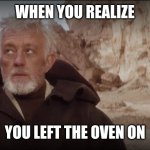 old ben | WHEN YOU REALIZE; YOU LEFT THE OVEN ON | image tagged in old ben | made w/ Imgflip meme maker