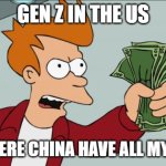 Shut Up And Take My Money Fry | GEN Z IN THE US; GEN Z: HERE CHINA HAVE ALL MY DATA!!! | image tagged in memes,shut up and take my money fry | made w/ Imgflip meme maker