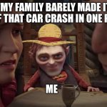 Every One Piece Fan ever... Kinda. | "MY FAMILY BARELY MADE IT OUT OF THAT CAR CRASH IN ONE PIECE!"; ME | image tagged in rumplestiltskin sliding in | made w/ Imgflip meme maker