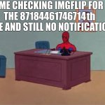 ‎ | ME CHECKING IMGFLIP FOR THE 87184461746714        TIME AND STILL NO NOTIFICATIONS; th | image tagged in spiderman computer desk,relatable,relatable memes,notifications,no notifications,oh wow are you actually reading these tags | made w/ Imgflip meme maker