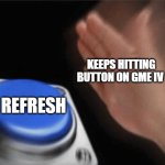 Slap button | KEEPS HITTING BUTTON ON GME IV; REFRESH | image tagged in slap button | made w/ Imgflip meme maker