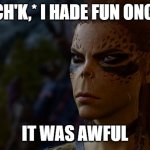 an oldie but a goodie | *CH'K,* I HADE FUN ONCE; IT WAS AWFUL | image tagged in unamused lae'zel | made w/ Imgflip meme maker