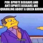 Just get along | POV: UPVOTE BEGGARS AND ANTI UPVOTE BEGGARS ARE SQUABBLING ABOUT A GREEN ARROW | image tagged in skinner pathetic,memes | made w/ Imgflip meme maker