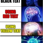 :3 | USING BLACK TEXT; USING RED TEXT; USING YELLOW TEXT | image tagged in memes,expanding brain | made w/ Imgflip meme maker