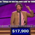 Jeopardy | I'll take 'Things no one has ever said' for 1000 Alex. | image tagged in jeopardy | made w/ Imgflip meme maker