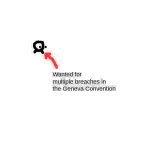 Wanted for multiple breaches in the Geneva Convention