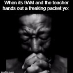 Anything but the packet | When its 9AM and the teacher hands out a freaking packet yo: | image tagged in gifs,funny,memes,meme,funny memes,relatable | made w/ Imgflip video-to-gif maker