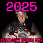 Astrology's Epochal Year | 2025; ASTROLOGY'S EPOCHAL YEAR | image tagged in fortune teller,2025,new year,moon,astrology,prophecy | made w/ Imgflip meme maker