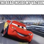 I am Speed | THE BEAD INSIDE MY VACUUM | image tagged in i am speed | made w/ Imgflip meme maker