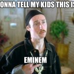 Eminem | GONNA TELL MY KIDS THIS IS; EMINEM | image tagged in kip gangster,eminem,funny | made w/ Imgflip meme maker