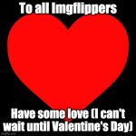 Sneak peek to Valentine's Day? | To all Imgflippers; Have some love (I can't wait until Valentine's Day) | image tagged in heart,valentine's day | made w/ Imgflip meme maker