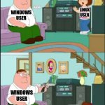 When a linux user tries to make you switch to their OS for the 546,936th time | LINUX USER; WINDOWS USER; WINDOWS USER; LINUX USER | image tagged in peter shoots meg,computers/electronics,pc gaming,windows,linux,memes | made w/ Imgflip meme maker