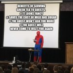 go green | BENEFITS OF SERVING GREEN TEA TO GUESTS, 
# IT LOOKS FANCY
# SAVES THE COST OF MILK AND SUGAR
# THE GUEST WON'T ASK FOR MORE
# THE GUEST WILL NEVER COME TO VISIT YOU AGAIN | image tagged in spiderman presentation,tea,green tea,unwanted house guest | made w/ Imgflip meme maker