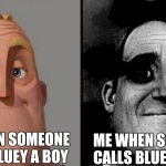 Who's with me?! | ME WHEN SOMEONE CALLS BLUEY A BOY; ME WHEN SOMEONE CALLS BLUEY A GIRL | image tagged in traumatized mr incredible | made w/ Imgflip meme maker