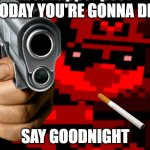 Say goodnight | TODAY YOU'RE GONNA DIE; SAY GOODNIGHT | image tagged in mr virtual middle finger | made w/ Imgflip meme maker