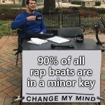 90% percent of all rap beats are in a minor key | 90% of all rap beats are in a minor key | image tagged in change my mind tilt-corrected | made w/ Imgflip meme maker