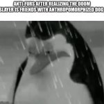 bummer for furry haters | ANTI-FURS AFTER REALIZING THE DOOM SLAYER IS FRIENDS WITH ANTHROPOMORPHIZED DOG: | image tagged in sadge | made w/ Imgflip meme maker