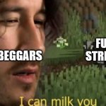 true | UPVOTE BEGGARS; FUN STREAM | image tagged in i can milk you | made w/ Imgflip meme maker