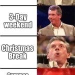 Relatable? | PD/PL Day; 3-Day weekend; Christmas Break; Summer Break (over 2 months of no school 😎) | image tagged in vince mcmahon reaction w/glowing eyes,school memes,fresh memes,day off,relatable memes | made w/ Imgflip meme maker