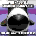 Staring Dog | WHEN YOU SEE SOMEONE USING ARIAL; BUT YOU WANTED COMIC SANS | image tagged in staring dog | made w/ Imgflip meme maker