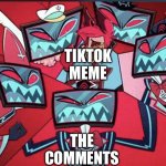 Alastor surrounded by Vox | THE COMMENTS; TIKTOK MEME | image tagged in alastor surrounded by vox | made w/ Imgflip meme maker