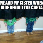 ... | ME AND MY SISTER WHEN WE HIDE BEHIND THE CURTAINS | image tagged in hide and seek | made w/ Imgflip meme maker