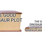 Big book small book | THE GOOD DINOSAUR PLOT; THE GOOD DINOSAUR IF ARLO JUST KILLED SPOT WHEN HE WAS TRAPPED | image tagged in big book small book | made w/ Imgflip meme maker