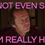 I'm Not Even Sure If I'm Really Here | I'M NOT EVEN SURE; IF I'M REALLY HERE | image tagged in jack nicholson - shining - not sure if,inspirational quote,the shining,jack torrance axe shining,classic movies,stephen king | made w/ Imgflip meme maker