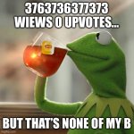 But That's None Of My Business | 3763736377373 WIEWS 0 UPVOTES…; BUT THAT’S NONE OF MY BUSINESS | image tagged in memes,but that's none of my business,kermit the frog | made w/ Imgflip meme maker