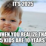 Kids turning 10 | IT'S 2025; WHEN YOU REALIZE THAT 2015 KIDS ARE 10 YEARS OLD | image tagged in memes,success kid original,funny | made w/ Imgflip meme maker