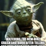 Know it all new hire | WATCHING THE NEW HIRE CRASH AND BURN AFTER TELLING YOU THEY DON'T NEED YOUR HELP. | image tagged in memes,star wars yoda | made w/ Imgflip meme maker