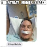 GUESS WHO'S BACK ALSO WHAT HAPPENED WHEN I WAS GONE | THE PAYDAY_MEMER IS BACK | image tagged in i lived bitch | made w/ Imgflip meme maker