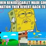 benjixscarlet be like | WHEN BENJIXSCARLET MADE GOOD ANIMATION THEN REVERT BACK TO BAD | image tagged in confused spongebob | made w/ Imgflip meme maker