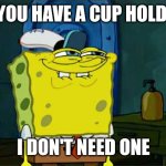 Hot Large Coffee 3/3 | DO YOU HAVE A CUP HOLDER? I DON'T NEED ONE | image tagged in memes,don't you squidward | made w/ Imgflip meme maker