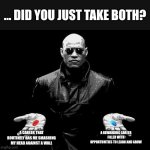 Career choices | ... DID YOU JUST TAKE BOTH? A REWARDING CAREER FILLED WITH OPPORTUNITIES TO LEARN AND GROW; A CAREER THAT ROUTINELY HAS ME SMASHING MY HEAD AGAINST A WALL | image tagged in matrix morpheus offer | made w/ Imgflip meme maker