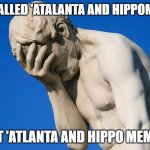 Statue Facepalm | IT'S CALLED 'ATALANTA AND HIPPOMENES'; NOT 'ATLANTA AND HIPPO MEMES' | image tagged in statue facepalm,greek mythology | made w/ Imgflip meme maker