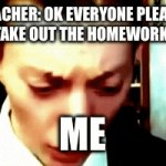 Relatable | TEACHER: OK EVERYONE PLEASE 
TAKE OUT THE HOMEWORK; ME | image tagged in gifs,school | made w/ Imgflip video-to-gif maker