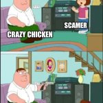 Peter shoots Meg | SCAMER; CRAZY CHICKEN; SCAMER; CRAZY CHICKEN | image tagged in peter shoots meg | made w/ Imgflip meme maker