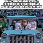 They're called human traffickers because they're human and they like traffic | HUMAN TRAFFICKERS WHEN THEY GET TO THE FRONT OF THE TRAFFIC JAM AND REALISE THEY CAN'T BE IN TRAFFIC ANYMORE | image tagged in mr incredible small car,bad pun,dark humor | made w/ Imgflip meme maker