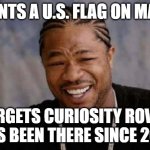 mars rover us flag mars spacex | WANTS A U.S. FLAG ON MARS; FORGETS CURIOSITY ROVER
HAS BEEN THERE SINCE 2011 | image tagged in memes,yo dawg heard you,space,mars,rover,trump | made w/ Imgflip meme maker