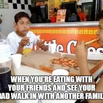 When you're eating with your friends and see your dad walk in with another family | WHEN YOU'RE EATING WITH YOUR FRIENDS AND SEE YOUR DAD WALK IN WITH ANOTHER FAMILY | image tagged in little caesars,funny,family,dad,mexican | made w/ Imgflip meme maker