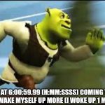 shrek | MY MOM AT 6:00:59.99 (H:MM:SSSS) COMING TO TELL ME I NEED TO WAKE MYSELF UP MORE (I WOKE UP 1 MINUTE LATE) | image tagged in shrek running | made w/ Imgflip meme maker