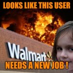 That Walmart underwear model... | LOOKS LIKE THIS USER; NEEDS A NEW JOB ! | image tagged in walmart fire girl | made w/ Imgflip meme maker