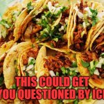 ICE tacos | THIS COULD GET YOU QUESTIONED BY ICE | image tagged in tacos | made w/ Imgflip meme maker