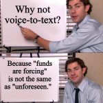 Voice-to-text failure | Why not voice-to-text? Because "funds are forcing" is not the same as "unforeseen." | image tagged in jim halpert explains,court,lawyer | made w/ Imgflip meme maker