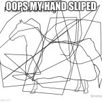 Finish the drawing | OOPS MY HAND SLIPED | image tagged in finish the drawing | made w/ Imgflip meme maker