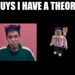 i have a theory | image tagged in guys i have a theory | made w/ Imgflip meme maker